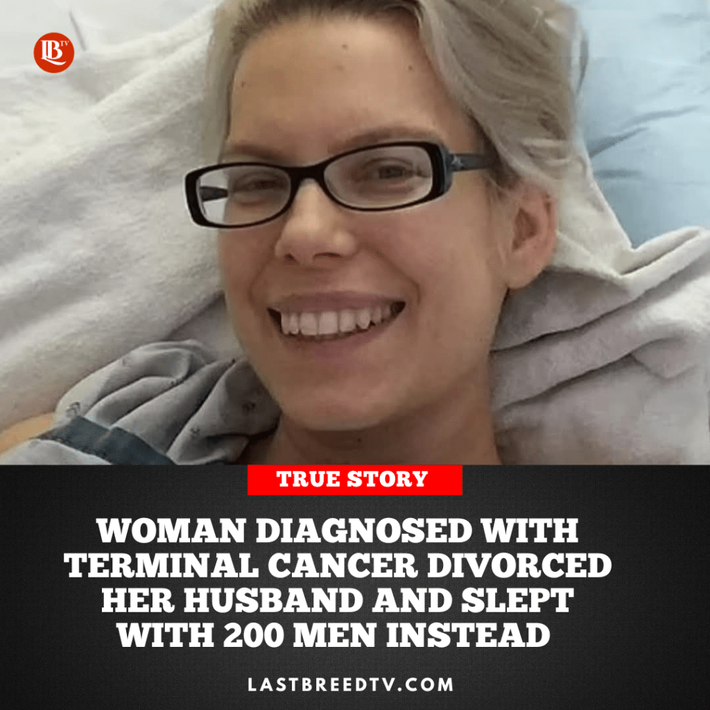 Woman Diagnosed with Terminal Cancer Divorced Her Husband and Slept with 200 Men&nbsp;Instead